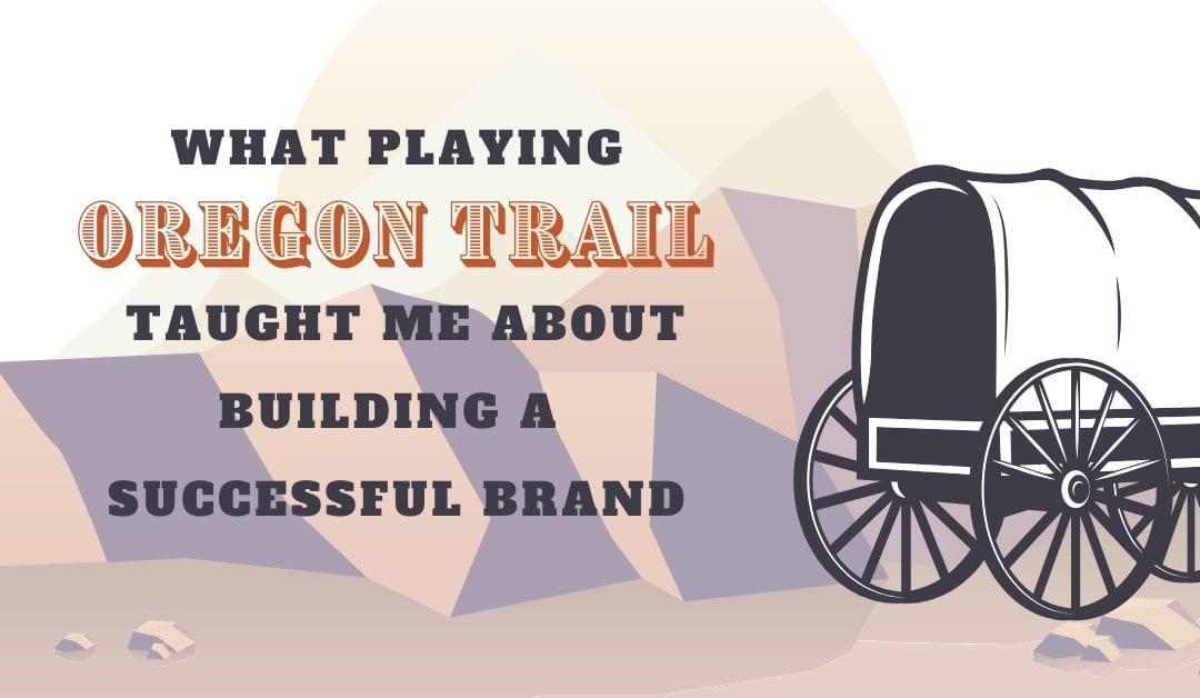 What Playing Oregon Trail Taught Me About Building a Successful Brand